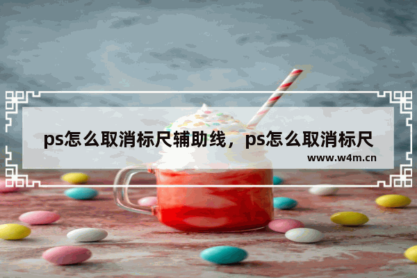 ps怎么取消标尺辅助线，ps怎么取消标尺辅助线快捷键