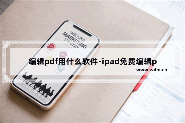 编辑pdf用什么软件-ipad免费编辑pdf用什么软件