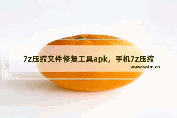 7z压缩文件修复工具apk，手机7z压缩文件修复工具apk