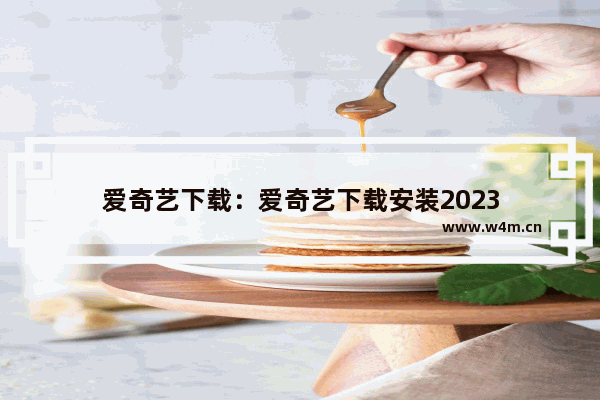 爱奇艺下载：爱奇艺下载安装2023