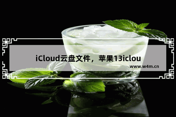 iCloud云盘文件，苹果13icloud云盘文件哪里看