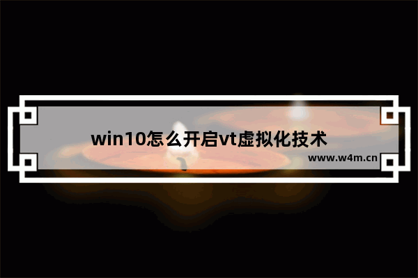 win10怎么开启vt虚拟化技术