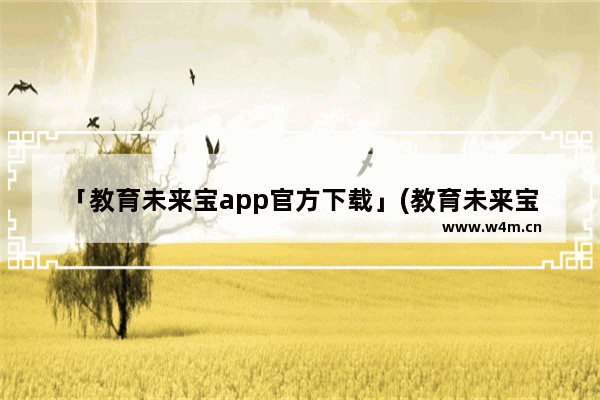 「教育未来宝app官方下载」(教育未来宝app官方下载6)