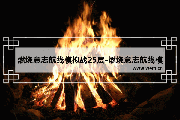 燃烧意志航线模拟战25层-燃烧意志航线模拟战25层鹰眼怎么打