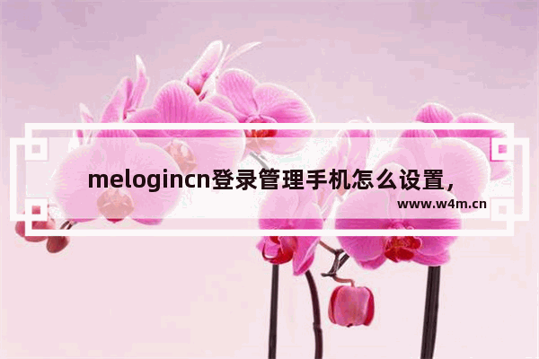 melogincn登录管理手机怎么设置，melogincn登录管理手机怎么设置ms