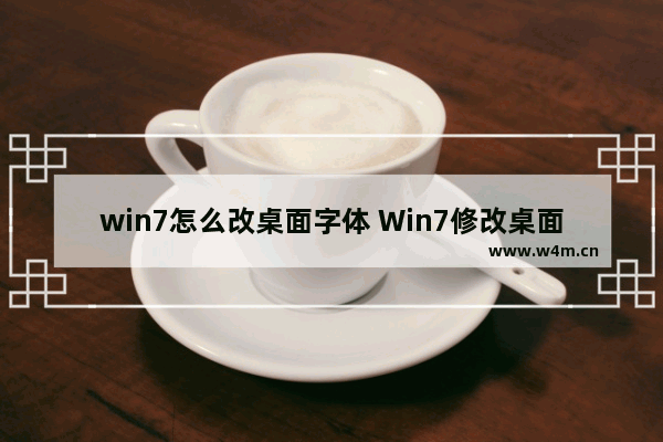 win7怎么改桌面字体 Win7修改桌面字体，教程！