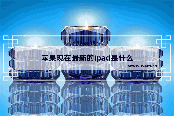 苹果现在最新的ipad是什么