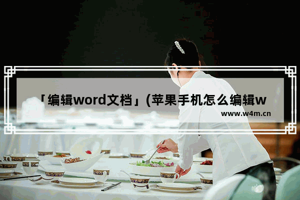 「编辑word文档」(苹果手机怎么编辑word文档内容)