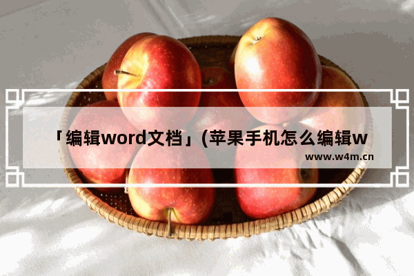 「编辑word文档」(苹果手机怎么编辑word文档内容)