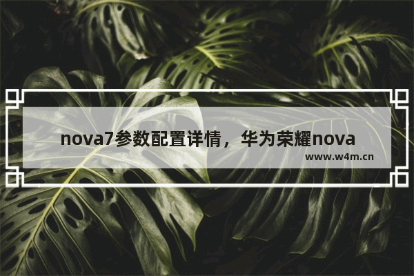 nova7参数配置详情，华为荣耀nova7参数配置详情