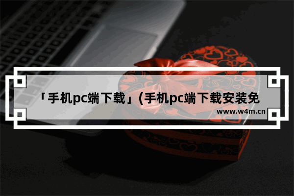 「手机pc端下载」(手机pc端下载安装免费)