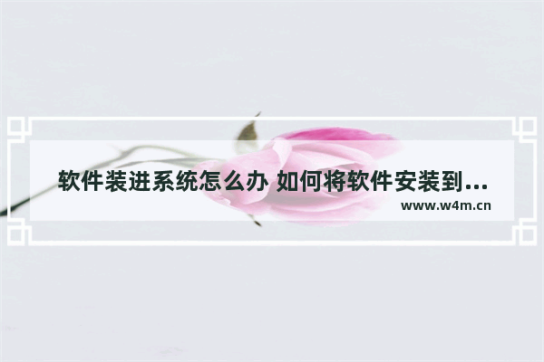 软件装进系统怎么办 如何将软件安装到系统中