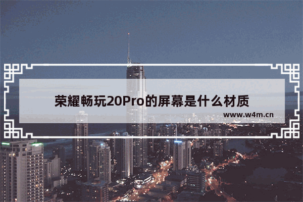 荣耀畅玩20Pro的屏幕是什么材质