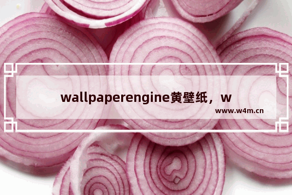 wallpaperengine黄壁纸，wallpaperengine黄壁纸推荐