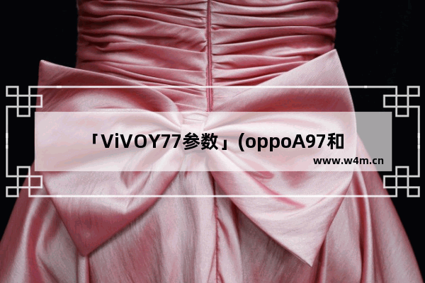 「ViVOY77参数」(oppoA97和vivoY77参数对比)