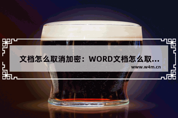 文档怎么取消加密：WORD文档怎么取消加密