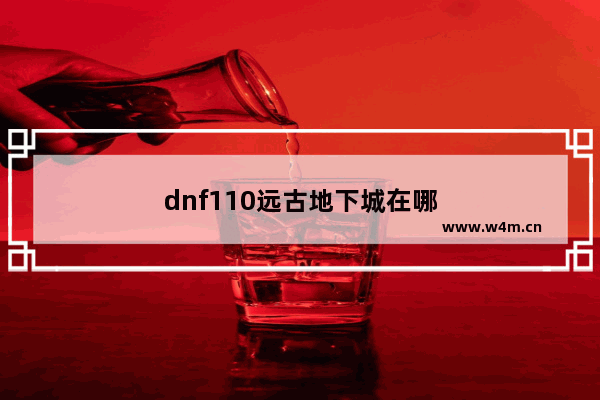 dnf110远古地下城在哪