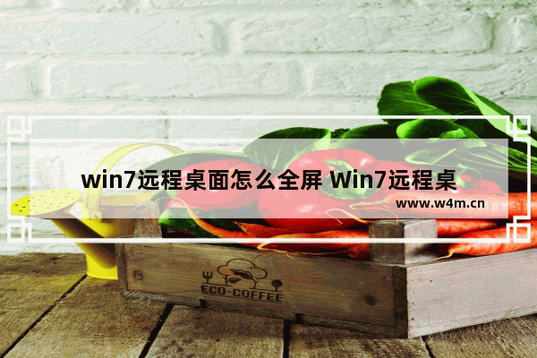 win7远程桌面怎么全屏 Win7远程桌面全屏设置