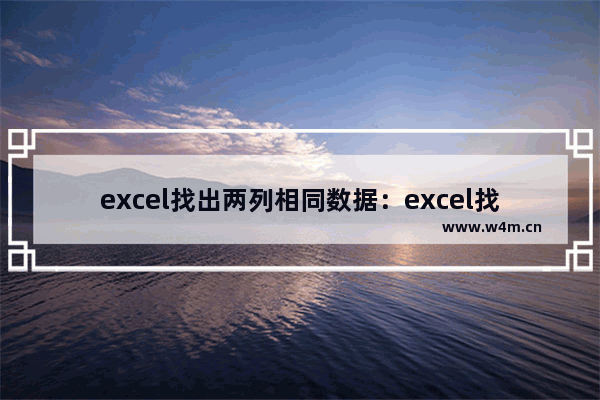 excel找出两列相同数据：excel找出两列相同数据函数