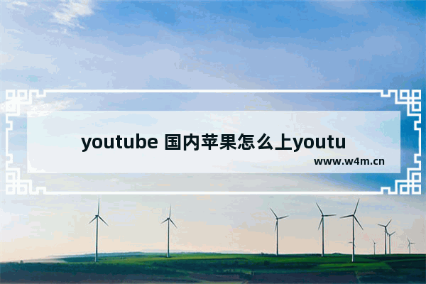 youtube 国内苹果怎么上youtube网站