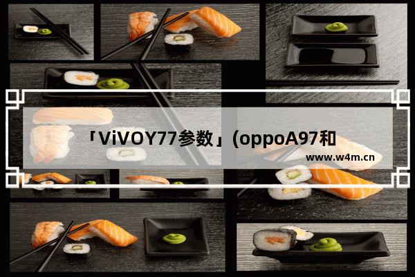 「ViVOY77参数」(oppoA97和vivoY77参数对比)