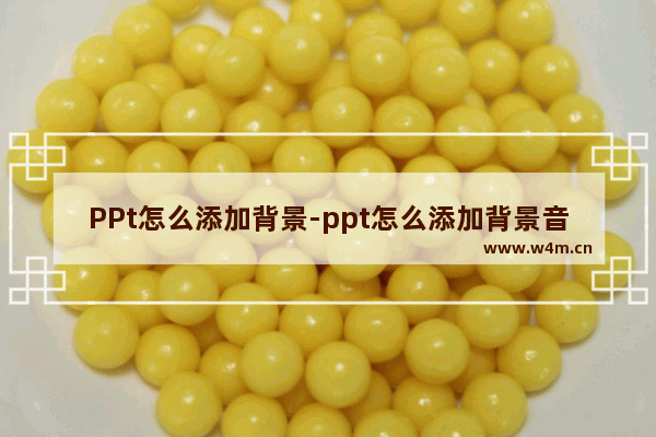 PPt怎么添加背景-ppt怎么添加背景音乐