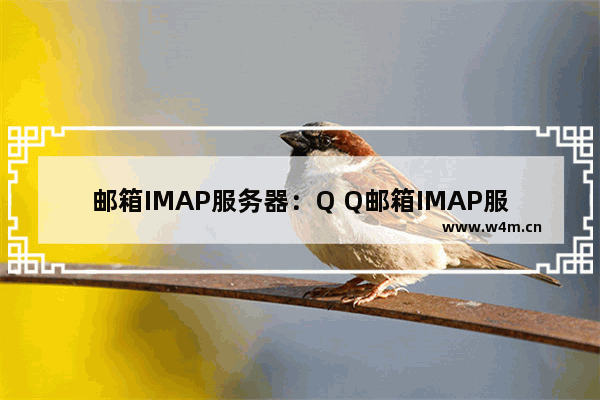 邮箱IMAP服务器：Q Q邮箱IMAP服务器怎么填