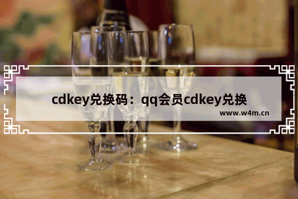 cdkey兑换码：qq会员cdkey兑换码