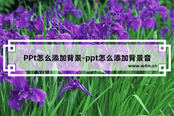 PPt怎么添加背景-ppt怎么添加背景音乐