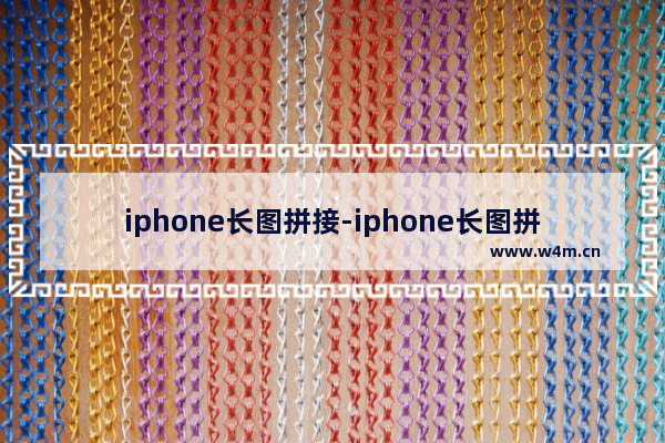 iphone长图拼接-iphone长图拼接为什么有些图拼不了