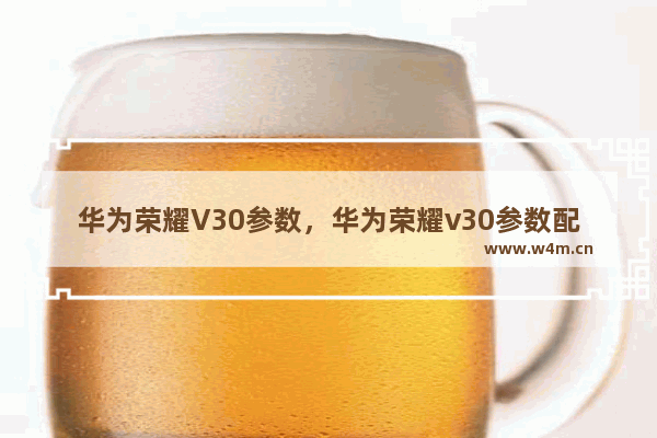 华为荣耀V30参数，华为荣耀v30参数配置及报价