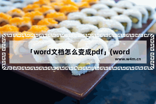 「word文档怎么变成pdf」(word文档怎么变成pdf microoffice)