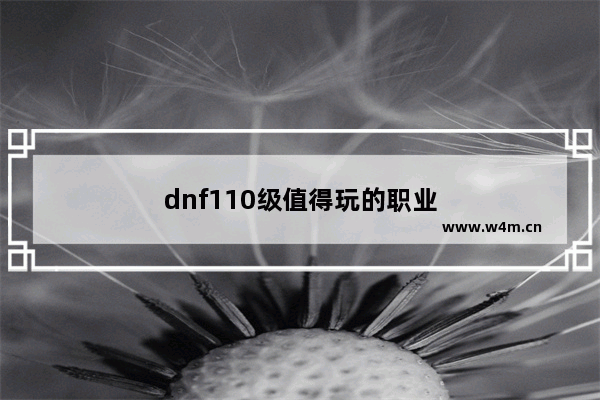 dnf110级值得玩的职业