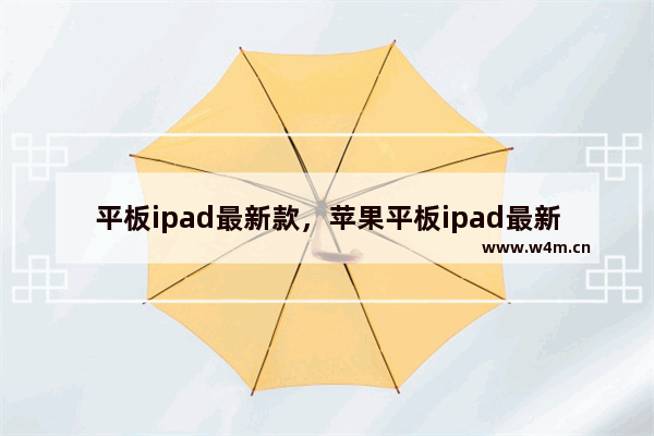 平板ipad最新款，苹果平板ipad最新款mini