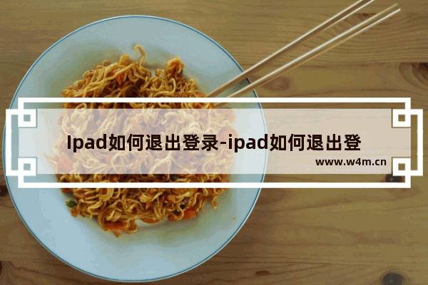 Ipad如何退出登录-ipad如何退出登录apple id