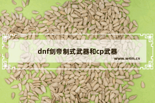 dnf剑帝制式武器和cp武器