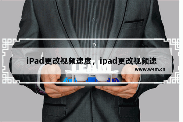 iPad更改视频速度，ipad更改视频速度找不到视频