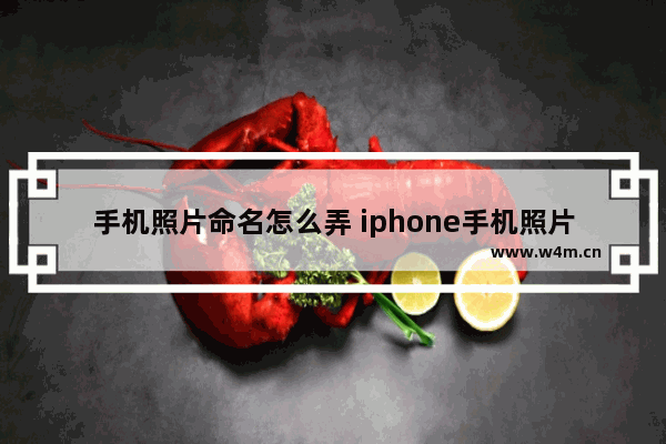 手机照片命名怎么弄 iphone手机照片命名怎么弄