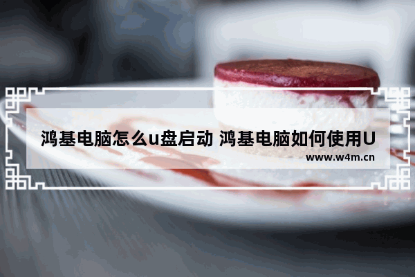 鸿基电脑怎么u盘启动 鸿基电脑如何使用U盘启动