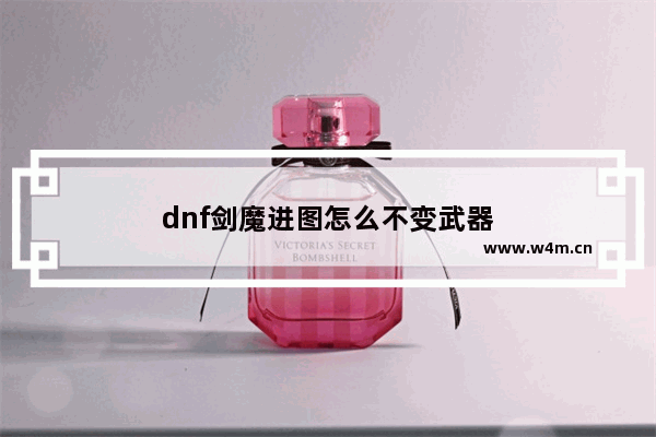 dnf剑魔进图怎么不变武器