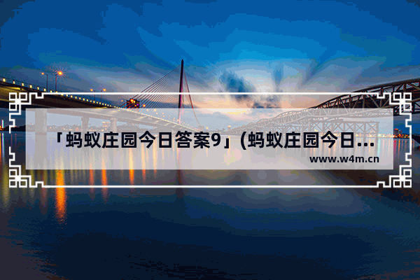 「蚂蚁庄园今日答案9」(蚂蚁庄园今日答案9.10)