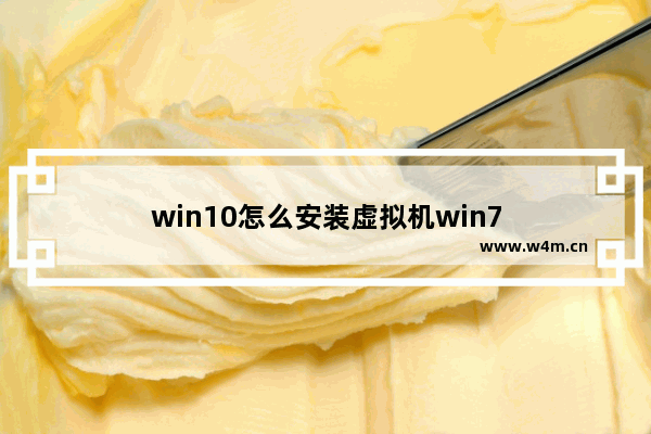 win10怎么安装虚拟机win7