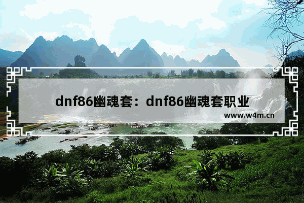 dnf86幽魂套：dnf86幽魂套职业