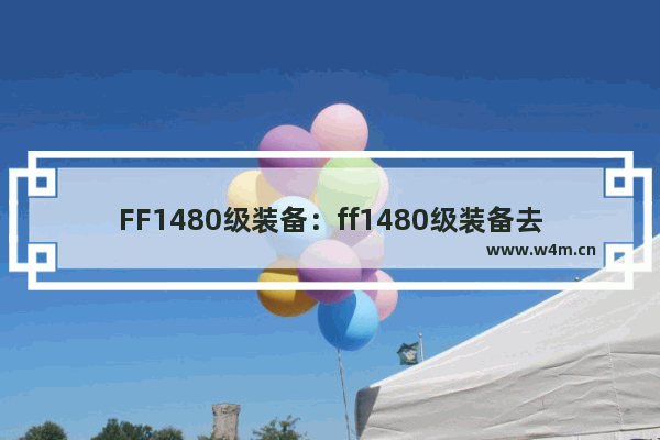 FF1480级装备：ff1480级装备去哪里换