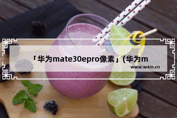 「华为mate30epro像素」(华为mate30epro像素多少)