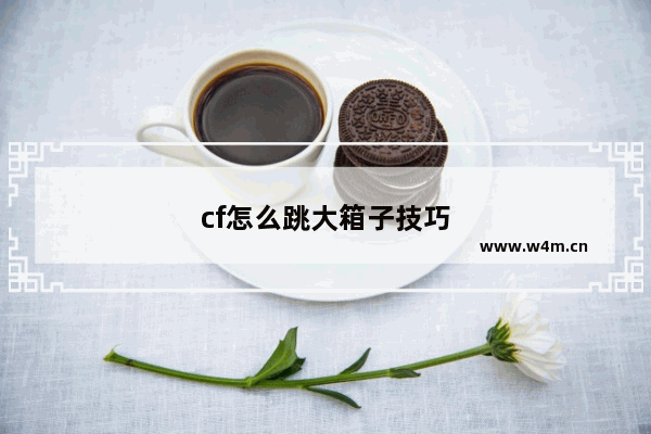 cf怎么跳大箱子技巧