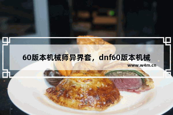 60版本机械师异界套，dnf60版本机械师异界套