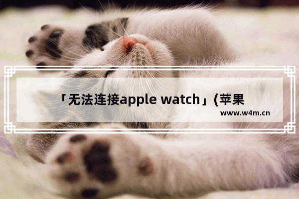 「无法连接apple watch」(苹果14无法连接apple watch)