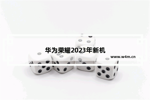 华为荣耀2023年新机