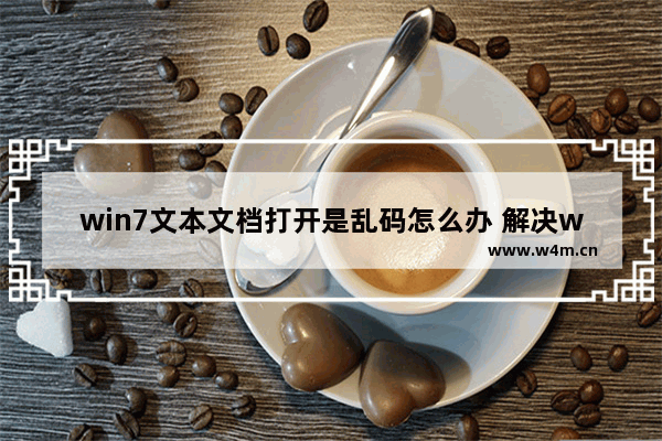 win7文本文档打开是乱码怎么办 解决win7文本文档乱码问题